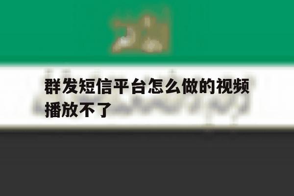 群发短信平台怎么做的视频播放不了 群发短信平台怎么做的视频播放不了
