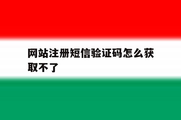 网站注册短信验证码怎么获取不了