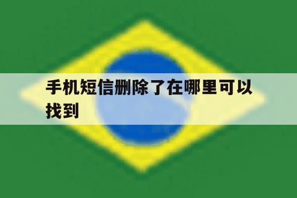 手机短信删除了在哪里可以找到 手机短信删除了在哪里可以找到