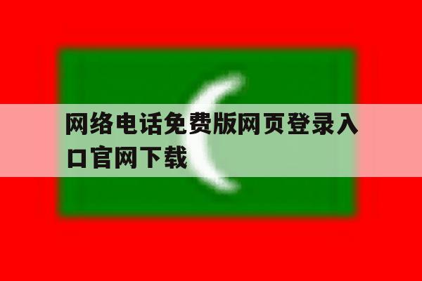 网络电话免费版网页登录入口官网下载