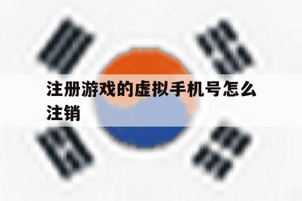 注册游戏的虚拟手机号怎么注销 注册游戏的虚拟手机号怎么注销