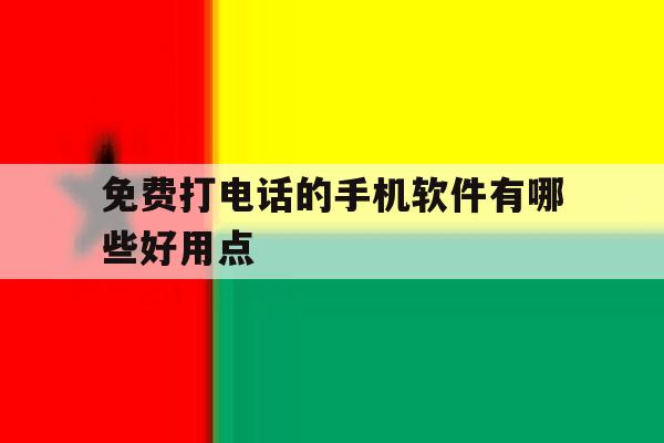 免费打电话的手机软件有哪些好用点 免费打电话的手机软件有哪些好用点