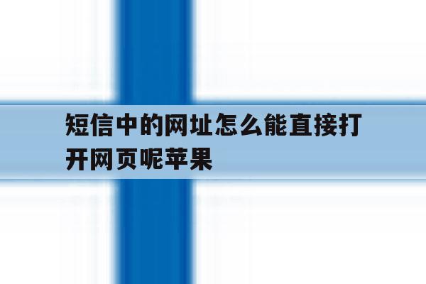 短信中的网址怎么能直接打开网页呢苹果 短信中的网址怎么能直接打开网页呢苹果