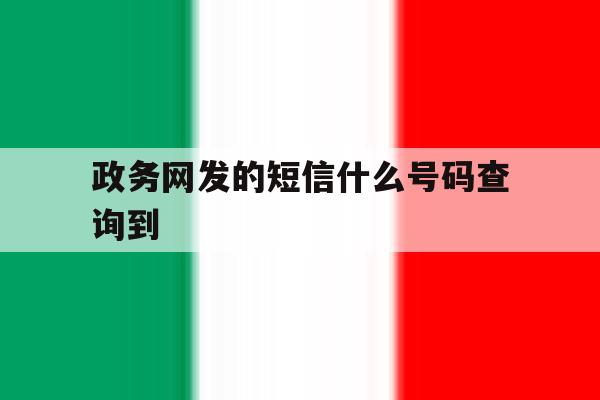 政务网发的短信什么号码查询到 政务网发的短信什么号码查询到