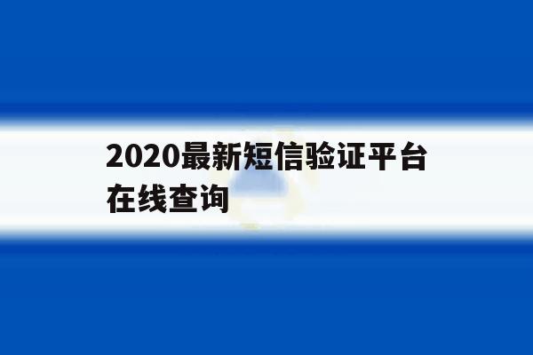 2020最新短信验证平台在线查询 2020最新短信验证平台在线查询