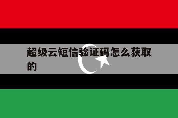 超级云短信验证码怎么获取的 超级云短信验证码怎么获取的