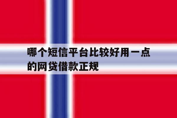 哪个短信平台比较好用一点的网贷借款正规 哪个短信平台比较好用一点的网贷借款正规