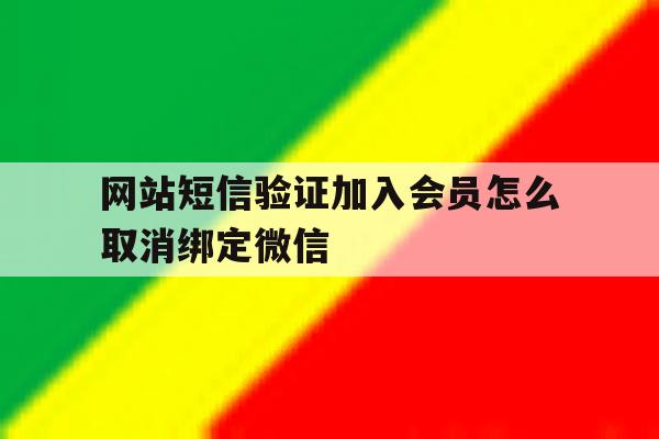 网站短信验证加入会员怎么取消绑定微信 网站短信验证加入会员怎么取消绑定微信