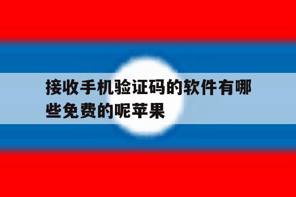 接收手机验证码的软件有哪些免费的呢苹果 接收手机验证码的软件有哪些免费的呢苹果