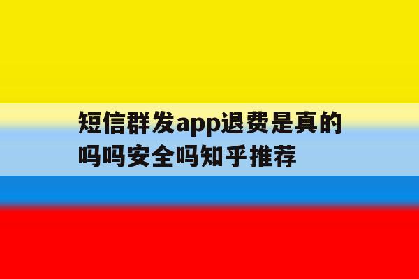短信群发app退费是真的吗吗安全吗知乎推荐 短信群发app退费是真的吗吗安全吗知乎推荐