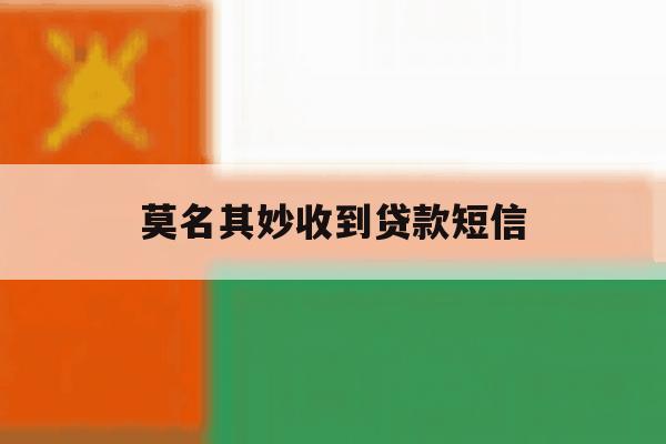 莫名其妙收到贷款短信 莫名其妙收到贷款短信