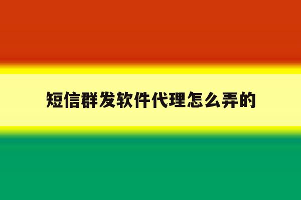 短信群发软件代理怎么弄的 短信群发软件代理怎么弄的