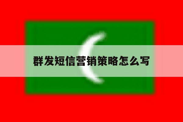 群发短信营销策略怎么写 群发短信营销策略怎么写