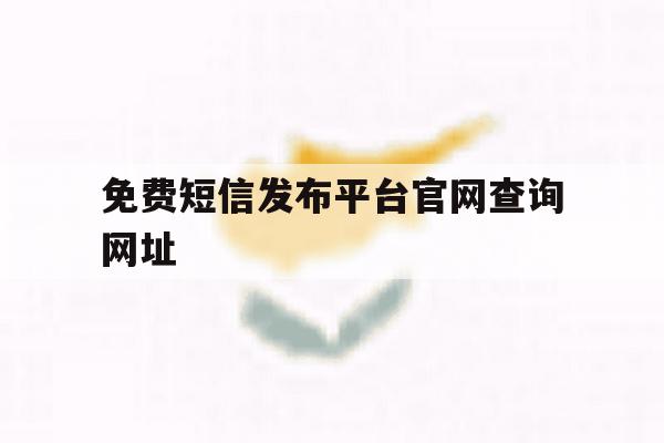 免费短信发布平台官网查询网址 免费短信发布平台官网查询网址