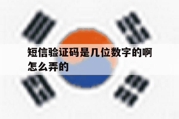 短信验证码是几位数字的啊怎么弄的 短信验证码是几位数字的啊怎么弄的