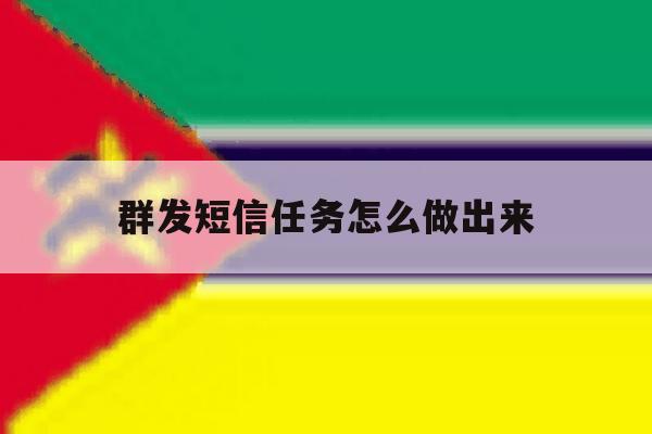 群发短信任务怎么做出来 群发短信任务怎么做出来