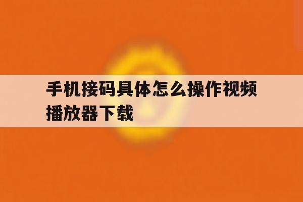 手机接码具体怎么操作视频播放器下载 手机接码具体怎么操作视频播放器下载