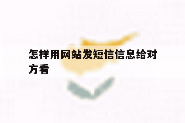 怎样用网站发短信信息给对方看 怎样用网站发短信信息给对方看