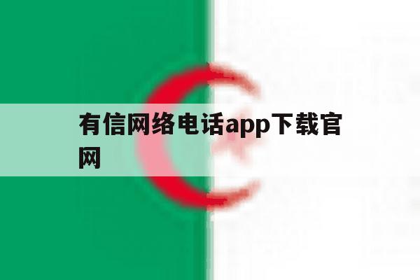 有信网络电话app下载官网 有信网络电话app下载官网