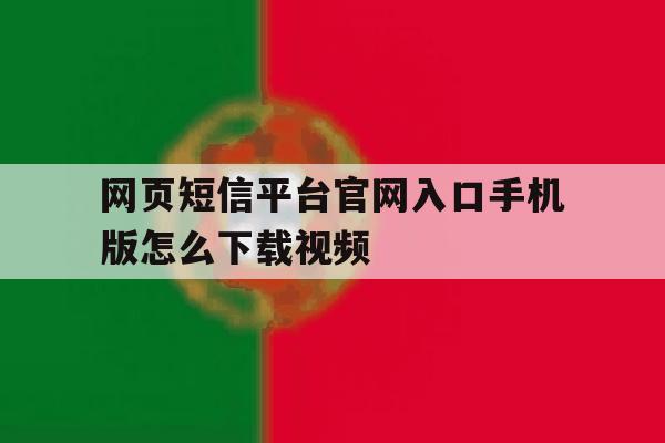 网页短信平台官网入口手机版怎么下载视频 网页短信平台官网入口手机版怎么下载视频