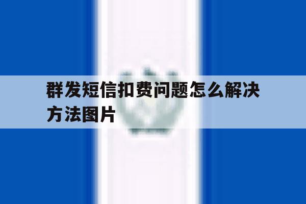群发短信扣费问题怎么解决方法图片 群发短信扣费问题怎么解决方法图片