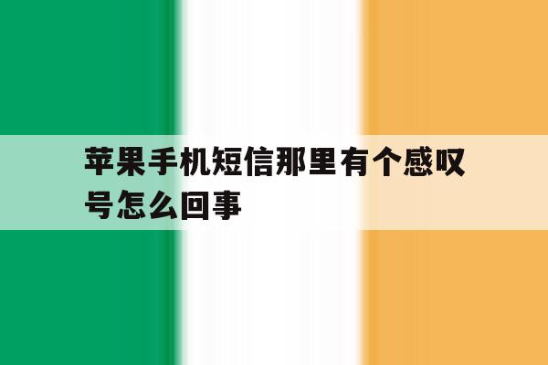 苹果手机短信那里有个感叹号怎么回事 苹果手机短信那里有个感叹号怎么回事