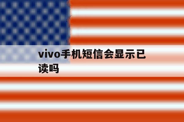 vivo手机短信会显示已读吗 vivo手机短信会显示已读吗