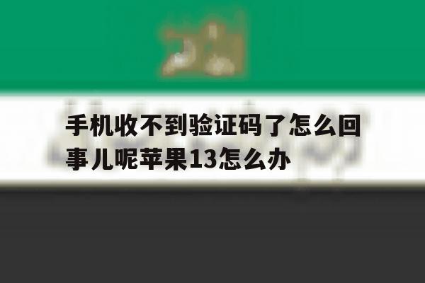 手机收不到验证码了怎么回事儿呢苹果13怎么办 手机收不到验证码了怎么回事儿呢苹果13怎么办