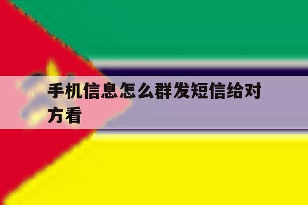 手机信息怎么群发短信给对方看 手机信息怎么群发短信给对方看