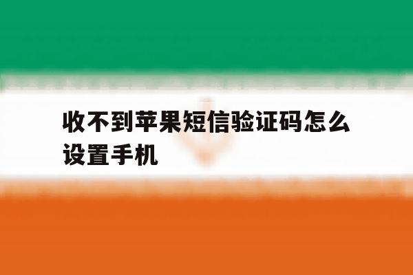 收不到苹果短信验证码怎么设置手机 收不到苹果短信验证码怎么设置手机