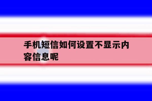 手机短信如何设置不显示内容信息呢 手机短信如何设置不显示内容信息呢
