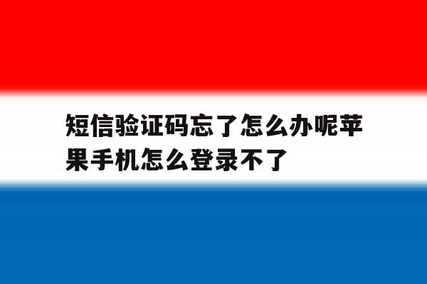 短信验证码忘了怎么办呢苹果手机怎么登录不了