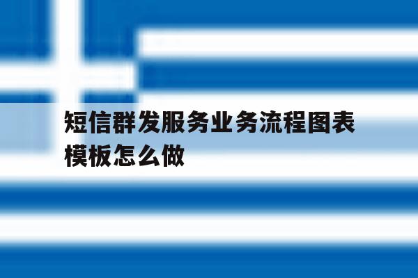 短信群发服务业务流程图表模板怎么做 短信群发服务业务流程图表模板怎么做
