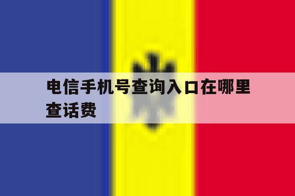 电信手机号查询入口在哪里查话费 电信手机号查询入口在哪里查话费