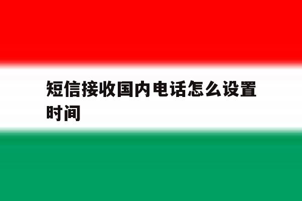 短信接收国内电话怎么设置时间 短信接收国内电话怎么设置时间