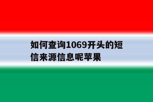 如何查询1069开头的短信来源信息呢苹果 如何查询1069开头的短信来源信息呢苹果