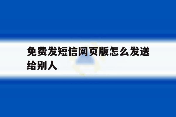 免费发短信网页版怎么发送给别人 免费发短信网页版怎么发送给别人