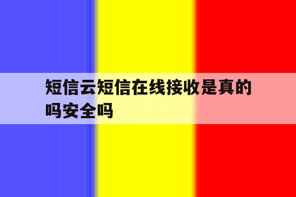 短信云短信在线接收是真的吗安全吗 短信云短信在线接收是真的吗安全吗