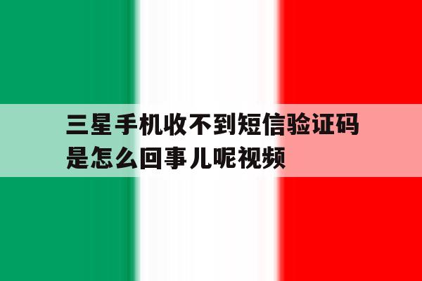 三星手机收不到短信验证码是怎么回事儿呢视频 三星手机收不到短信验证码是怎么回事儿呢视频