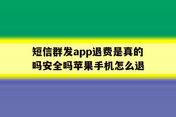 短信群发app退费是真的吗安全吗苹果手机怎么退 短信群发app退费是真的吗安全吗苹果手机怎么退