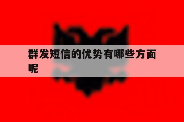 群发短信的优势有哪些方面呢 群发短信的优势有哪些方面呢
