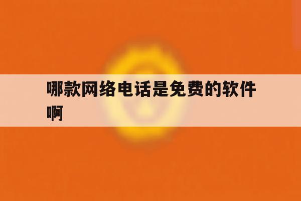 哪款网络电话是免费的软件啊 哪款网络电话是免费的软件啊