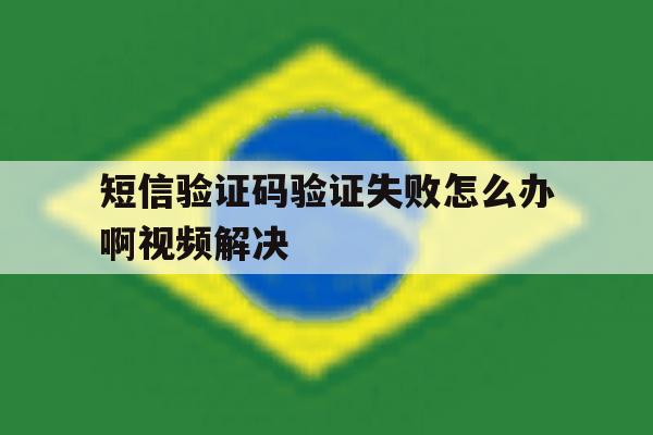 短信验证码验证失败怎么办啊视频解决 短信验证码验证失败怎么办啊视频解决