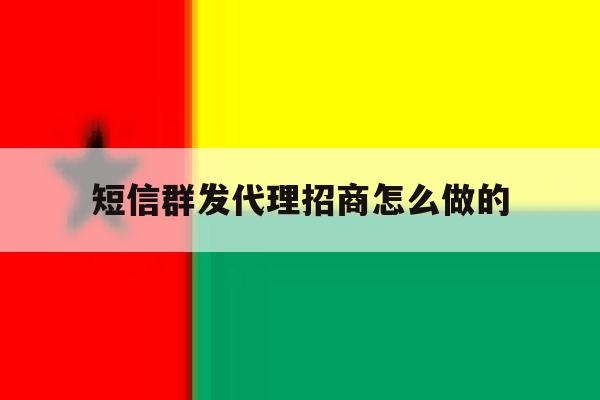 短信群发代理招商怎么做的 短信群发代理招商怎么做的