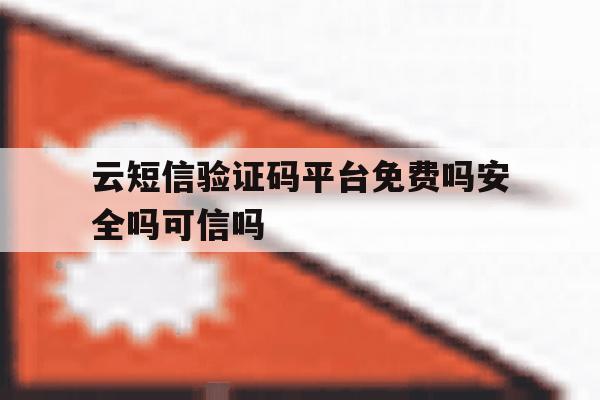 云短信验证码平台免费吗安全吗可信吗 云短信验证码平台免费吗安全吗可信吗