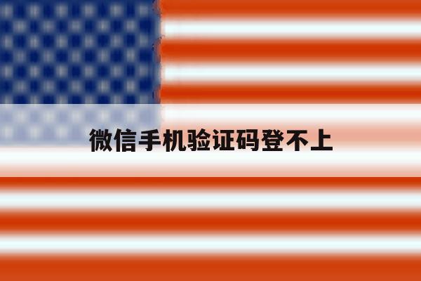 微信手机验证码登不上 微信手机验证码登不上