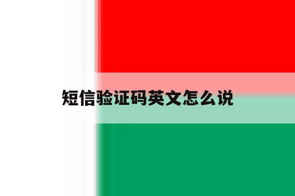 短信验证码英文怎么说 短信验证码英文怎么说