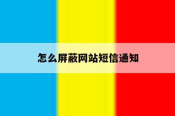 怎么屏蔽网站短信通知 怎么屏蔽网站短信通知