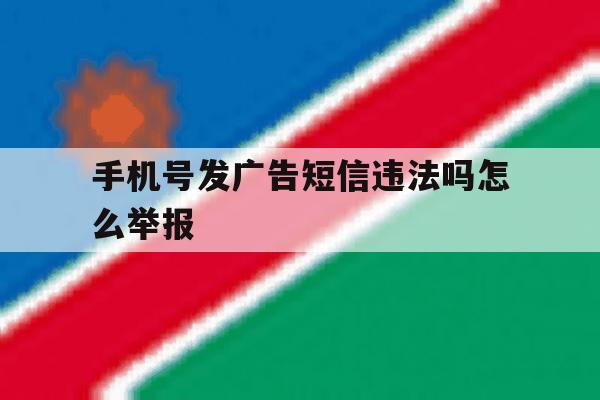 手机号发广告短信违法吗怎么举报 手机号发广告短信违法吗怎么举报