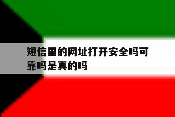短信里的网址打开安全吗可靠吗是真的吗 短信里的网址打开安全吗可靠吗是真的吗